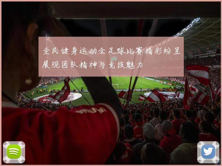 全民健身运动会足球比赛精彩纷呈展现团队精神与竞技魅力
