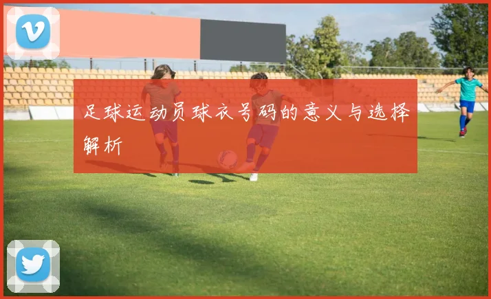 足球运动员球衣号码的意义与选择解析
